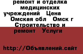 ремонт и отделка медицинских учреждений › Цена ­ 1 800 - Омская обл., Омск г. Строительство и ремонт » Услуги   